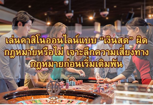 เล่นคาสิโนออนไลน์แบบ “เงินสด” ผิดกฎหมายหรือไม่ เจาะลึกความเสี่ยงทางกฎหมายก่อนเริ่มเดิมพัน