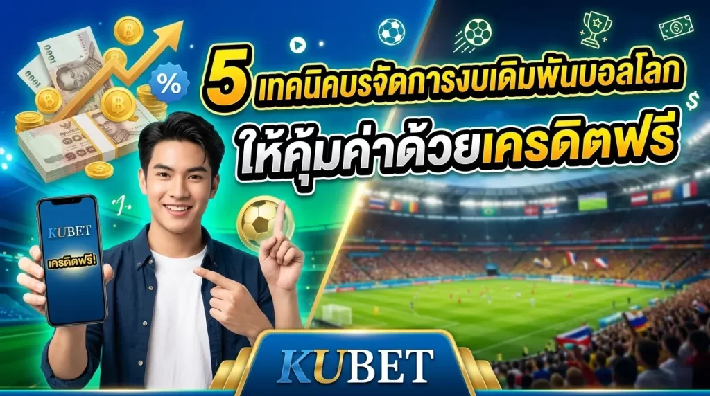 5 เทคนิคบริหารจัดการงบเดิมพันบอลโลกให้คุ้มค่าด้วยเครดิตฟรี KUBET