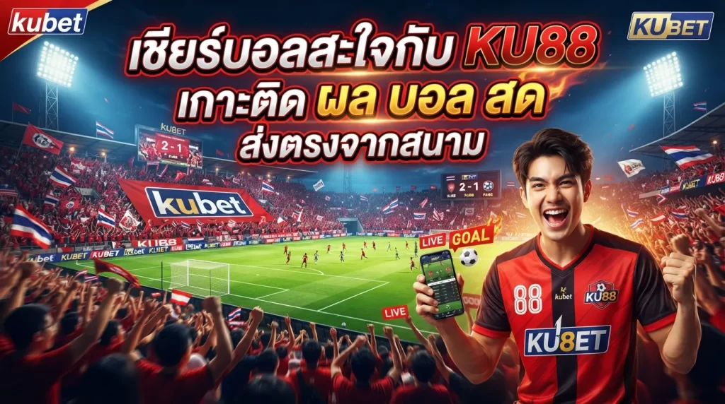 เชียร์บอลสะใจกับ kubet เกาะติด ผล บอล สด ส่งตรงจากสนามผ่าน ku88